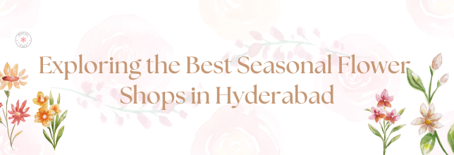 Exploring the Best Seasonal Flower Shops in Hyderabad